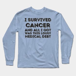 I survived Cancer and all I got was this lousy medical debt - Cancer survivor Long Sleeve T-Shirt